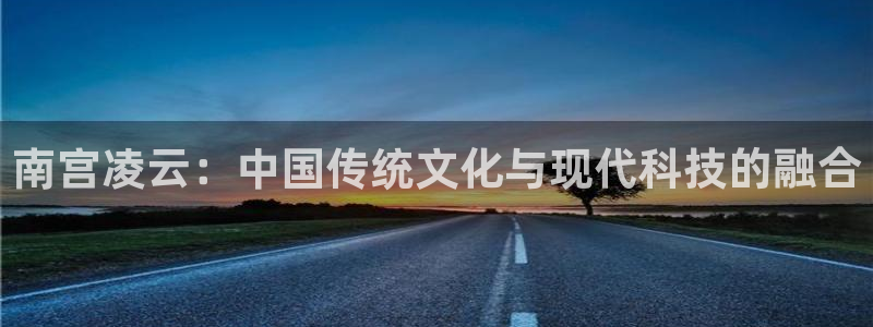 华信娱乐加拿大app预测：南宫凌云：中国传统文化与现代科技的融合