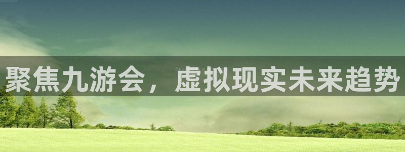 华信娱乐零能源集团：聚焦九游会，虚拟现实未来趋势