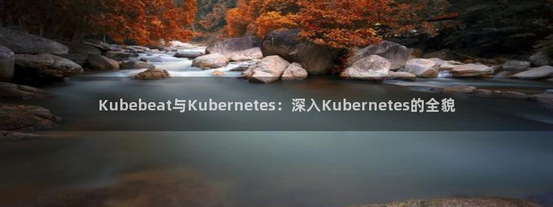 华信娱乐注册：Kubebeat与Kubernetes：深入Kubernetes的