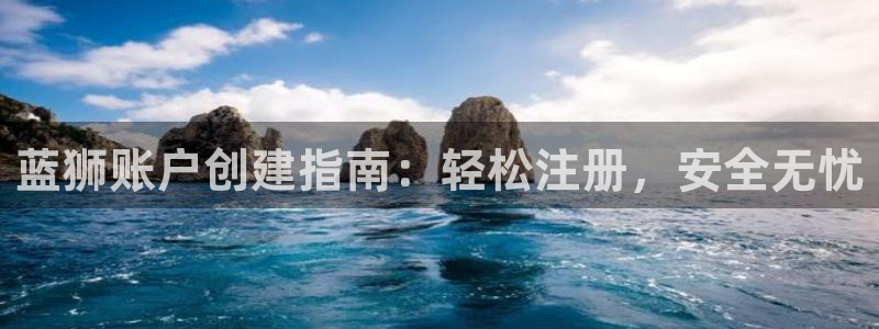 华信娱乐2官网：蓝狮账户创建指南：轻松注册，安全无忧