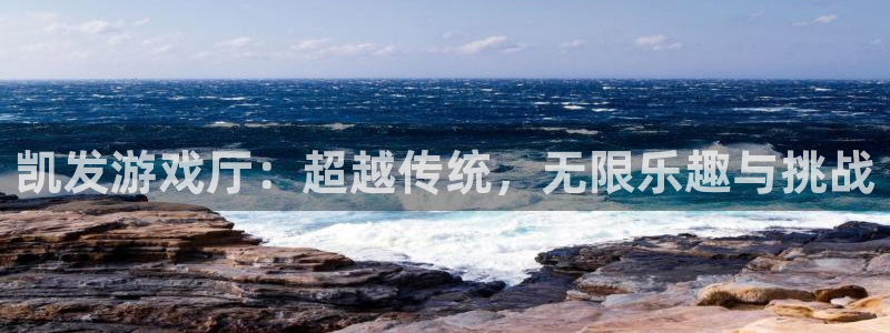 华信娱乐体育老板是谁：凯发游戏厅：超越传统，无限乐趣与挑战