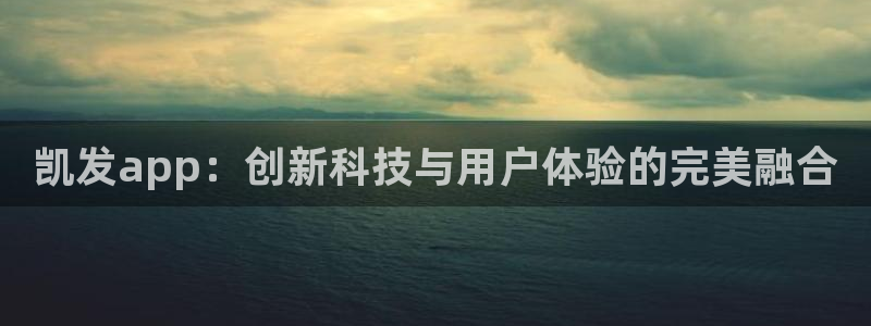 华信娱乐f平台注册：凯发app：创新科技与用户体验的完美融合