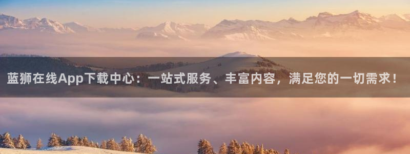 华信娱乐手机客户端下载安装：蓝狮在线App下载中心：一站式服务、丰富内容，满足您