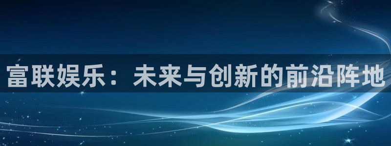 华信娱乐有梦你就来：富联娱乐：未来与创新的前沿阵地