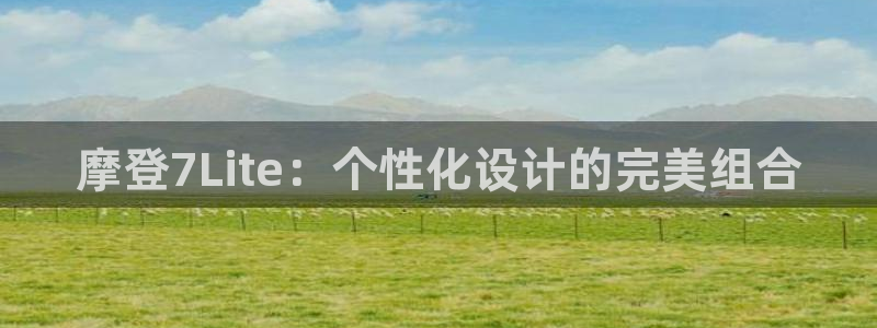 华信娱乐体育网页版入口：摩登7Lite：个性化设计的完美组合