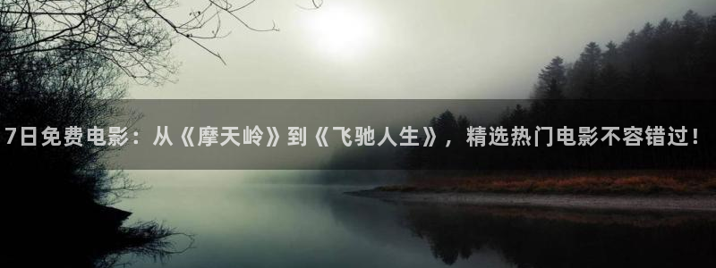 华信娱乐.com：7日免费电影：从《摩天岭》到《飞驰人生》，精选热门电影不容错过