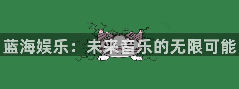 华信娱乐平台官方网站：蓝海娱乐：未来音乐的无限可能