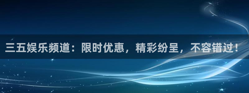 华信娱乐在线预测：三五娱乐频道：限时优惠，精彩纷呈，不容错过！