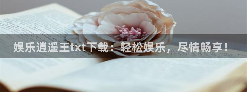 华信娱乐体育3在线注册：娱乐逍遥王txt下载：轻松娱乐，尽情畅享！