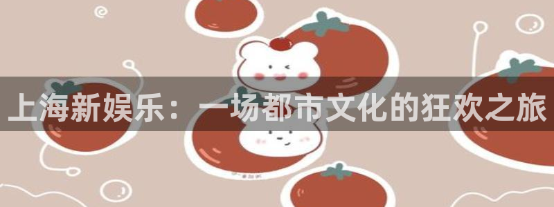 华信娱乐平台主管：上海新娱乐：一场都市文化的狂欢之旅