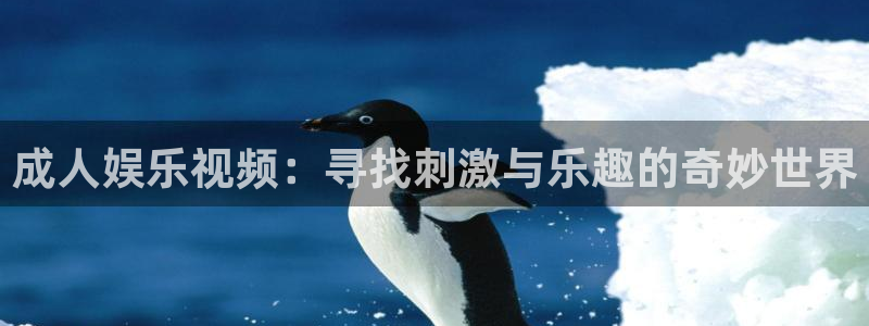 华信娱乐凯捷平台注册链接：成人娱乐视频：寻找刺激与乐趣的奇妙世界