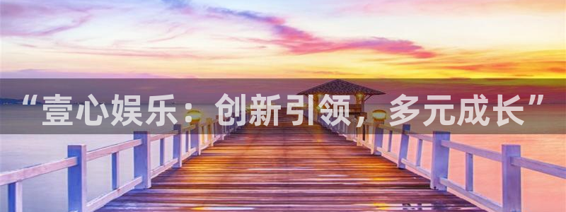 华信娱乐平台登录入口：“壹心娱乐：创新引领，多元成长”