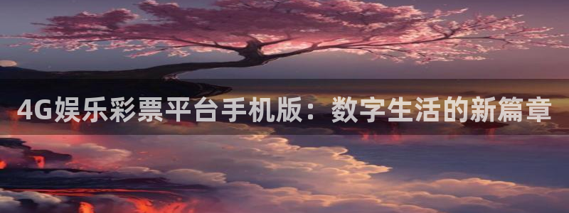 华信娱乐5招商：4G娱乐彩票平台手机版：数字生活的新篇章
