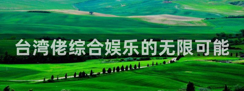 华信娱乐官网注册：台湾佬综合娱乐的无限可能