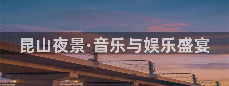华信娱乐体育2官网入口：昆山夜景·音乐与娱乐盛宴
