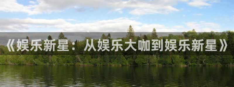 华信娱乐招商：《娱乐新星：从娱乐大咖到娱乐新星》