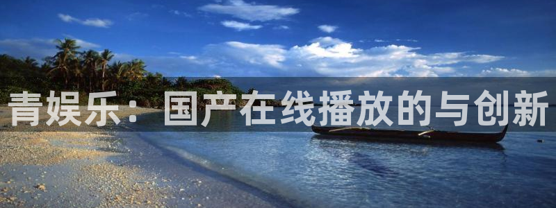华信娱乐有梦你就来：青娱乐：国产在线播放的与创新