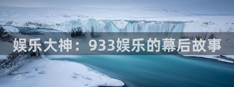 华信娱乐体育平台登录入口：娱乐大神：933娱乐的幕后故事