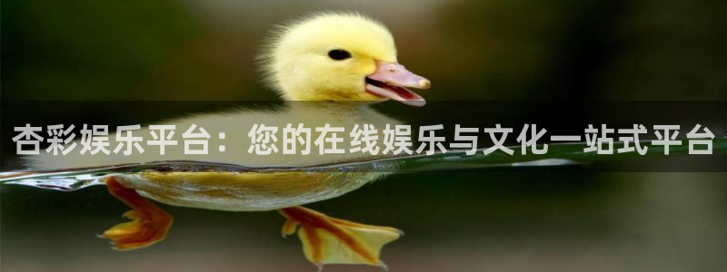 华信娱乐游戏官网入口：杏彩娱乐平台：您的在线娱乐与文化一站式平台