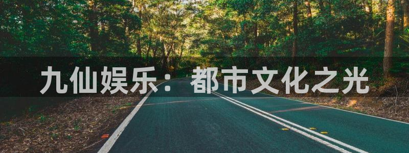华信娱乐平台注册入口：九仙娱乐：都市文化之光