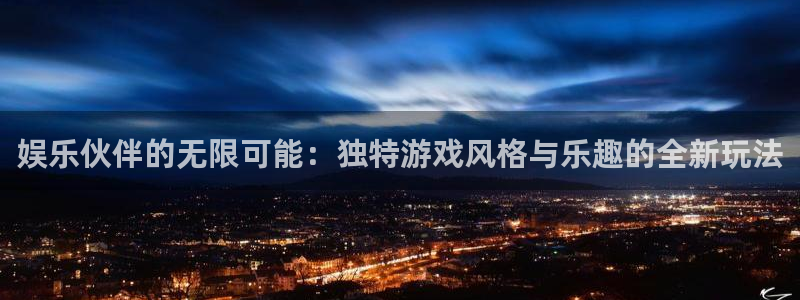 华信娱乐官网版下载：娱乐伙伴的无限可能：独特游戏风格与乐趣的全新玩法