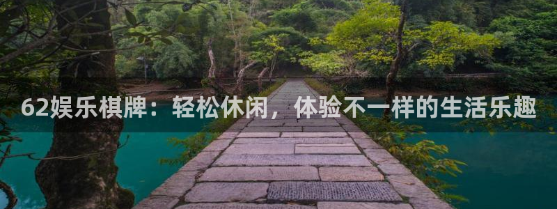 华信娱乐凯捷平台：62娱乐棋牌：轻松休闲，体验不一样的生活乐趣